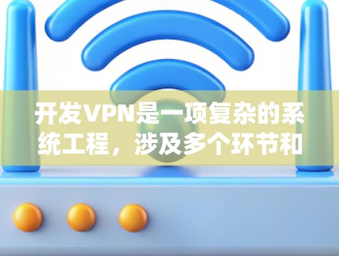 开发VPN是一项复杂的系统工程,涉及多个环节和注意事项。以下是对开发VPN的详细总结 开发VPN是一项复杂的系统工程,涉及多个环节和注意事项。以下是对开发VPN的详细总结