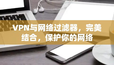 VPN与网络过滤器,完美结合,保护你的网络 VPN与网络过滤器,完美结合,保护你的网络