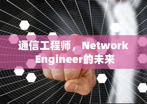 通信工程师,Network Engineer的未来 通信工程师,Network Engineer的未来