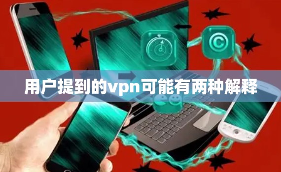 用户提到的vpn可能有两种解释 用户提到的vpn可能有两种解释