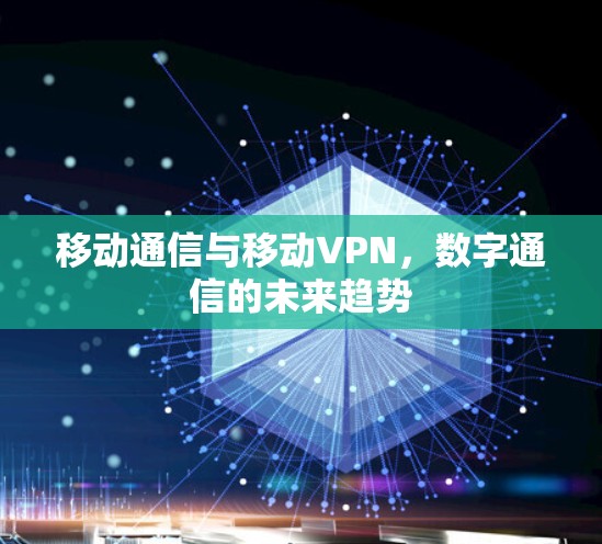 移动通信与移动VPN,数字通信的未来趋势 移动通信与移动VPN,数字通信的未来趋势