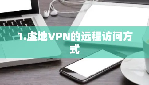 1.虚地VPN的远程访问方式 1.虚地VPN的远程访问方式