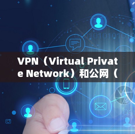 VPN（Virtual Private Network）和公网（Broad Network）是两个不同的概念，主要在数据传输和网络服务方面有所不同