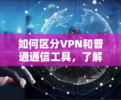 如何区分VPN和普通通信工具,了解VPN的收费模式 如何区分VPN和普通通信工具,了解VPN的收费模式