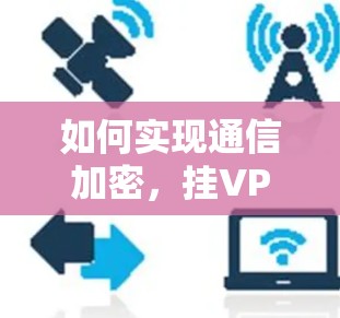 如何实现通信加密,挂VPN代理的实现之路 如何实现通信加密,挂VPN代理的实现之路