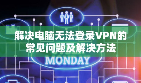 解决电脑无法登录VPN的常见问题及解决方法 解决电脑无法登录VPN的常见问题及解决方法