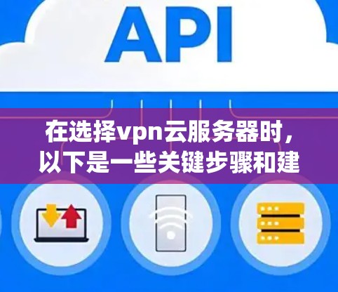 在选择vpn云服务器时，以下是一些关键步骤和建议