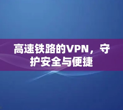 高速铁路的VPN，守护安全与便捷