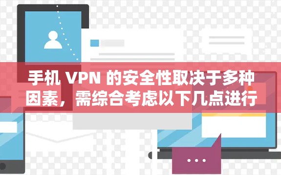 手机 VPN 的安全性取决于多种因素,需综合考虑以下几点进行评估 手机 VPN 的安全性取决于多种因素,需综合考虑以下几点进行评估