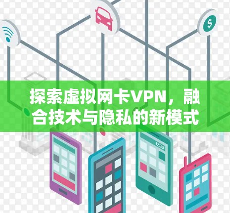 探索虚拟网卡VPN,融合技术与隐私的新模式 探索虚拟网卡VPN,融合技术与隐私的新模式