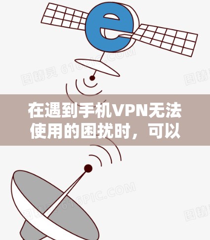 在遇到手机VPN无法使用的困扰时,可以按照以下步骤进行处理 在遇到手机VPN无法使用的困扰时,可以按照以下步骤进行处理