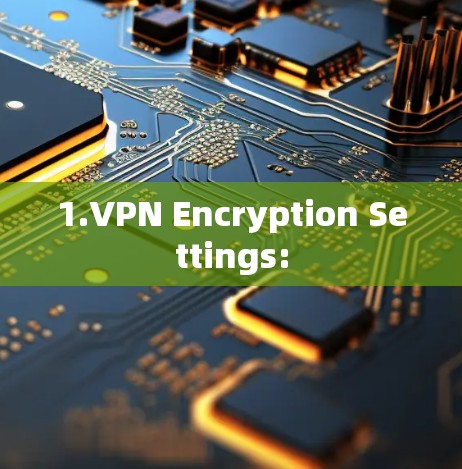 1.VPN Encryption Settings: 1.VPN Encryption Settings:
