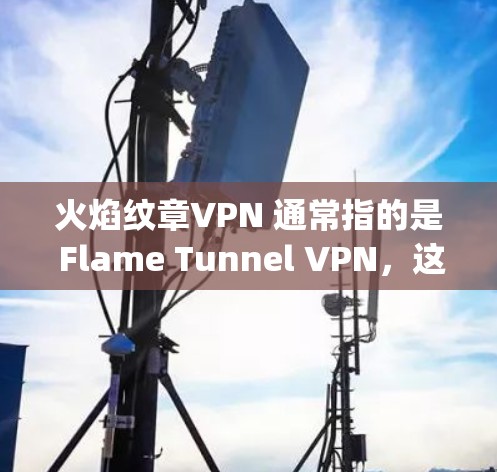 火焰纹章VPN 通常指的是 Flame Tunnel VPN,这是一种基于技术的高速VPN解决方案。Flame Tunnel VPN 以其高speed、高安全性、易用性和强大的多因素认证功能而闻名 火焰纹章VPN 通常指的是 Flame Tunnel VPN,这是一种基于技术的高速VPN解决方案。Flame Tunnel VPN 以其高speed、高安全性、易用性和强大的多因素认证功能而闻名