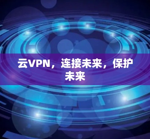 云VPN,连接未来,保护未来 云VPN,连接未来,保护未来