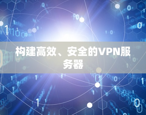 构建高效、安全的VPN服务器 构建高效、安全的VPN服务器