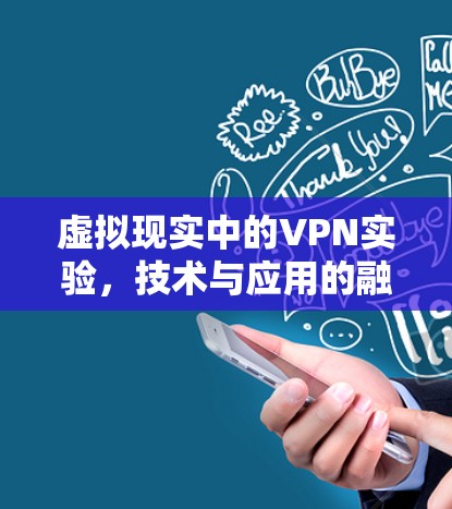 虚拟现实中的VPN实验,技术与应用的融合 虚拟现实中的VPN实验,技术与应用的融合