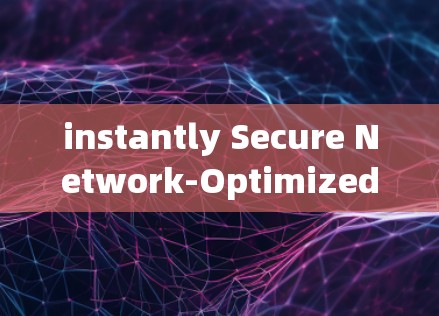 instantly Secure Network-Optimized VPN:我们的承诺,你的选择 instantly Secure Network-Optimized VPN:我们的承诺,你的选择