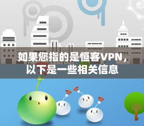 如果您指的是恒客VPN,以下是一些相关信息 如果您指的是恒客VPN,以下是一些相关信息