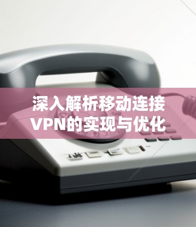 深入解析移动连接VPN的实现与优化