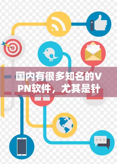 国内有很多知名的VPN软件,尤其是针对安卓设备的VPN软件非常受欢迎。以下是一些国内知名VPN软件推荐,尤其是针对安卓用户的 国内有很多知名的VPN软件,尤其是针对安卓设备的VPN软件非常受欢迎。以下是一些国内知名VPN软件推荐,尤其是针对安卓用户的