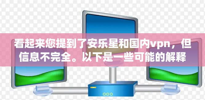 看起来您提到了安乐星和国内vpn，但信息不完全。以下是一些可能的解释