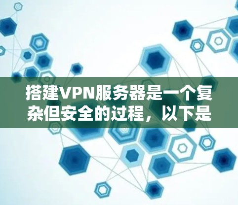 搭建VPN服务器是一个复杂但安全的过程,以下是一个逐步指南,帮助您轻松上手 搭建VPN服务器是一个复杂但安全的过程,以下是一个逐步指南,帮助您轻松上手