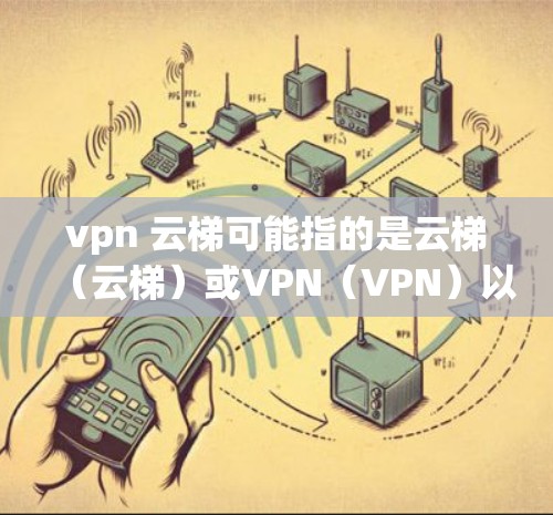 vpn 云梯可能指的是云梯（云梯）或VPN（VPN）以下是一些可能的解释