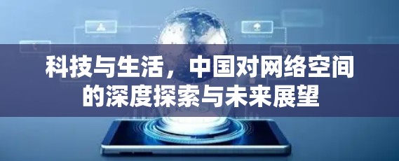 科技与生活,中国对网络空间的深度探索与未来展望 科技与生活,中国对网络空间的深度探索与未来展望