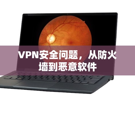 VPN安全问题,从防火墙到恶意软件 VPN安全问题,从防火墙到恶意软件