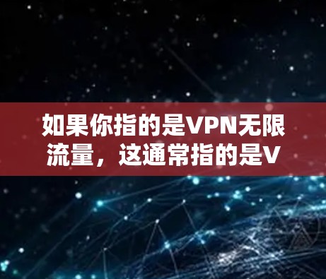 如果你指的是VPN无限流量,这通常指的是VPN服务中能够无限延长使用的功能。然而,无限流量的VPN通常需要额外的配置和费用,或者需要使用额外的设备(如防火墙、路由器等)来限制流量和数据的流动 如果你指的是VPN无限流量,这通常指的是VPN服务中能够无限延长使用的功能。然而,无限流量的VPN通常需要额外的配置和费用,或者需要使用额外的设备(如防火墙、路由器等)来限制流量和数据的流动