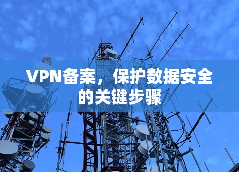 VPN备案,保护数据安全的关键步骤 VPN备案,保护数据安全的关键步骤
