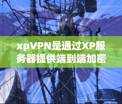 xpVPN是通过XP服务器提供端到端加密的VPN服务,旨在提供安全、高效、便捷的网络连接。以下是关于xpVPN的详细信息 xpVPN是通过XP服务器提供端到端加密的VPN服务,旨在提供安全、高效、便捷的网络连接。以下是关于xpVPN的详细信息