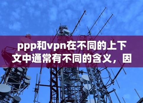 ppp和vpn在不同的上下文中通常有不同的含义,因此需要结合上下文来理解它们的具体含义。以下是一些可能的解释 ppp和vpn在不同的上下文中通常有不同的含义,因此需要结合上下文来理解它们的具体含义。以下是一些可能的解释