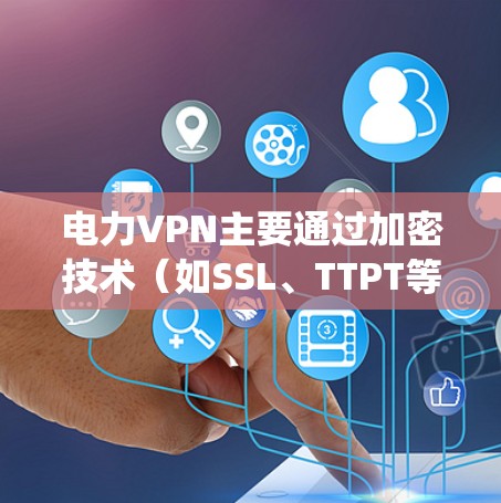 电力VPN主要通过加密技术(如SSL、TTPT等)来确保数据在传输过程中保持高度安全,防止被恶意攻击或未经授权的用户获取到加密后的数据。它常用于电力行业的各种系统,以保障电力供应的安全和可靠性 电力VPN主要通过加密技术(如SSL、TTPT等)来确保数据在传输过程中保持高度安全,防止被恶意攻击或未经授权的用户获取到加密后的数据。它常用于电力行业的各种系统,以保障电力供应的安全和可靠性