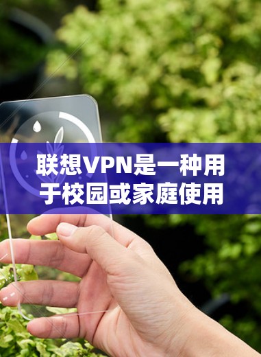 联想VPN是一种用于校园或家庭使用的VPN软件,旨在提供安全访问互联网的便利,帮助用户更好地在线获取所需内容。以下是关于联想VPN的详细介绍 联想VPN是一种用于校园或家庭使用的VPN软件,旨在提供安全访问互联网的便利,帮助用户更好地在线获取所需内容。以下是关于联想VPN的详细介绍