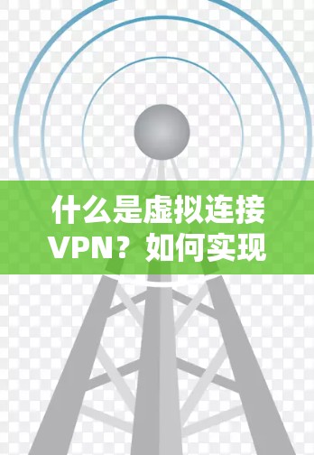什么是虚拟连接VPN?如何实现虚拟连接,提升网络连接效率 什么是虚拟连接VPN?如何实现虚拟连接,提升网络连接效率