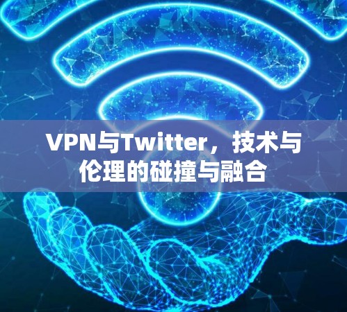 VPN与Twitter,技术与伦理的碰撞与融合 VPN与Twitter,技术与伦理的碰撞与融合