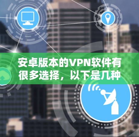 安卓版本的VPN软件有很多选择,以下是几种常用且推荐的版本及其特点 安卓版本的VPN软件有很多选择,以下是几种常用且推荐的版本及其特点