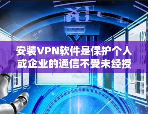安装VPN软件是保护个人或企业的通信不受未经授权访问的重要步骤。以下是一步步的指南,帮助您安装并安全使用VPN 安装VPN软件是保护个人或企业的通信不受未经授权访问的重要步骤。以下是一步步的指南,帮助您安装并安全使用VPN