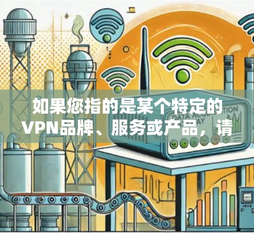 如果您指的是某个特定的VPN品牌、服务或产品，请提供更多上下文信息，以便我能够更好地帮助您。如果这是一个特定的术语或品牌，建议您在使用时参考其官方解释或联系其客服获取详细信息