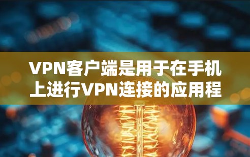 VPN客户端是用于在手机上进行VPN连接的应用程序。以下是关于VPN客户端的一些基本信息 VPN客户端是用于在手机上进行VPN连接的应用程序。以下是关于VPN客户端的一些基本信息