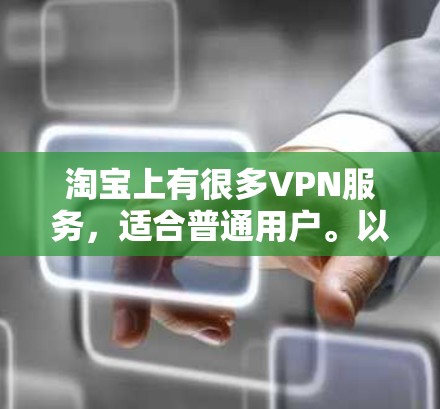 淘宝上有很多VPN服务,适合普通用户。以下是一些推荐的VPN服务和使用方法 淘宝上有很多VPN服务,适合普通用户。以下是一些推荐的VPN服务和使用方法