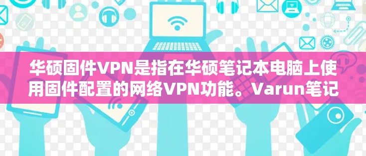 华硕固件VPN是指在华硕笔记本电脑上使用固件配置的网络VPN功能。Varun笔记本等华硕笔记本上支持固件VPN,用户可以根据自己的需求配置和安装 华硕固件VPN是指在华硕笔记本电脑上使用固件配置的网络VPN功能。Varun笔记本等华硕笔记本上支持固件VPN,用户可以根据自己的需求配置和安装