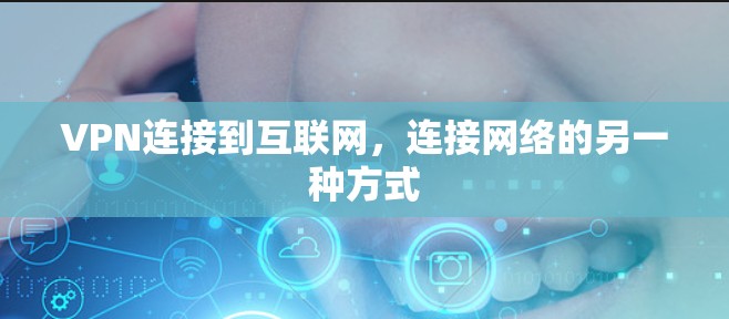 VPN连接到互联网,连接网络的另一种方式 VPN连接到互联网,连接网络的另一种方式