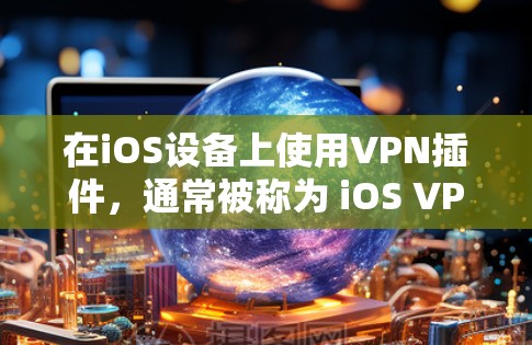 在iOS设备上使用VPN插件，通常被称为 iOS VPN。以下是使用 iOS VPN 进行操作的步骤和常见问题，以及如何解决这些问题