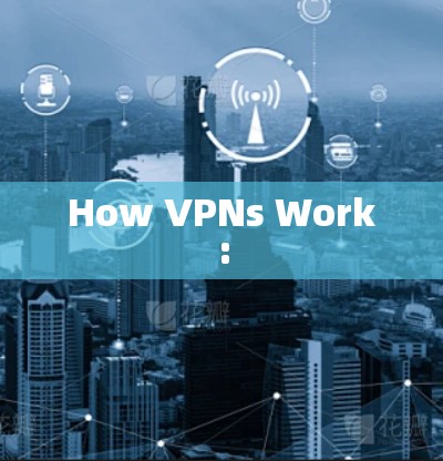 How VPNs Work: How VPNs Work: