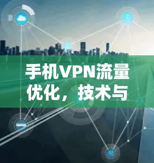 手机VPN流量优化,技术与实际应用 手机VPN流量优化,技术与实际应用