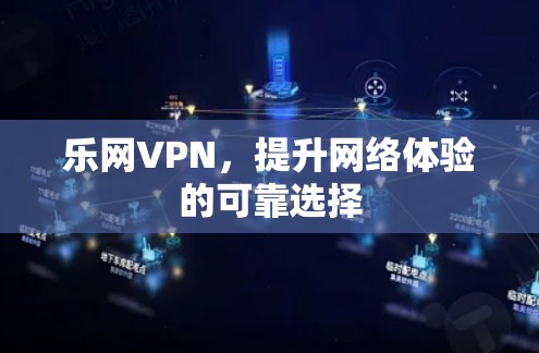 乐网VPN,提升网络体验的可靠选择 乐网VPN,提升网络体验的可靠选择
