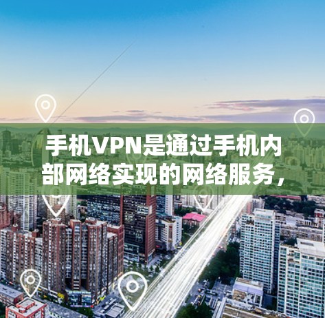 手机VPN是通过手机内部网络实现的网络服务，它通常提供了一个虚拟的网络环境，允许用户通过手机设备访问外部网络服务。以下是一些推荐的手机VPN工具和平台，供您参考