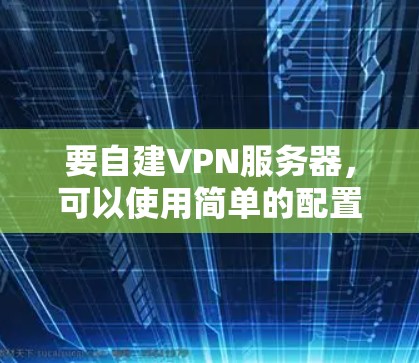 要自建VPN服务器，可以使用简单的配置，例如以下示例配置